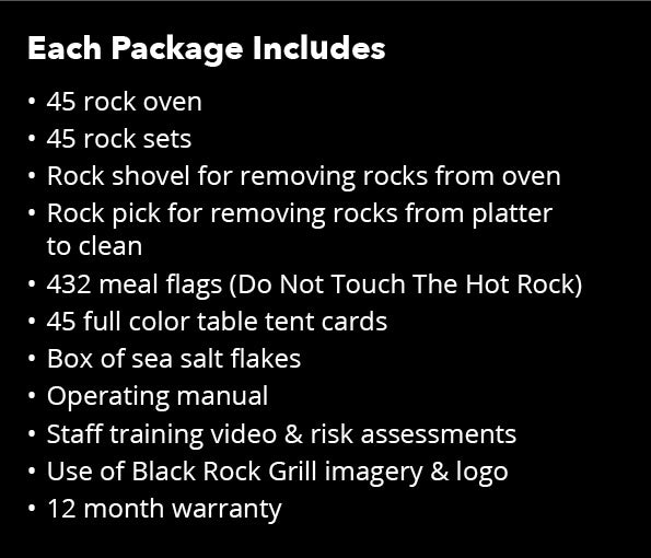 The ROXY45 by Black Rock Grill includes 45 rock ovens, shovels, picks, meal flags, table tent cards, sea salt flakes, an operating manual, a training video, brand imagery and logo for an interactive experience. It comes with a 12-month warranty.
